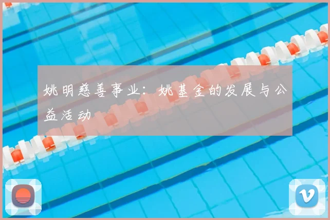 姚明慈善事业：姚基金的发展与公益活动