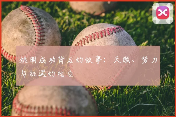 姚明成功背后的故事：天赋、努力与机遇的结合